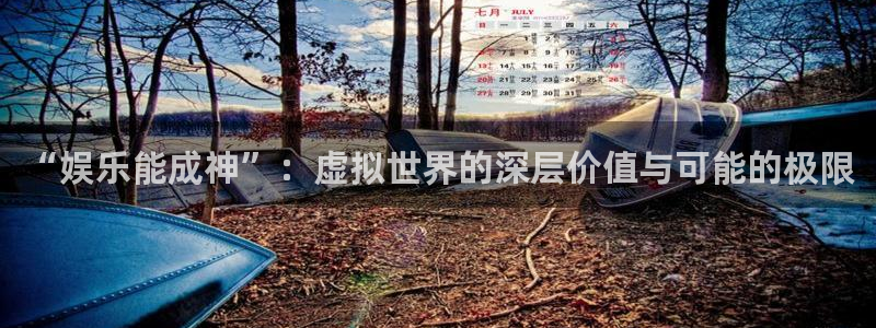 申慱sunbet手机版登管理网：“娱乐能成神”：虚拟世界的深层价值与可能的极限