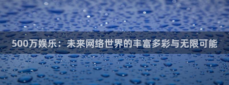 sunbet申慱官网：500万娱乐：未来网络世界的丰富多彩与无限可能