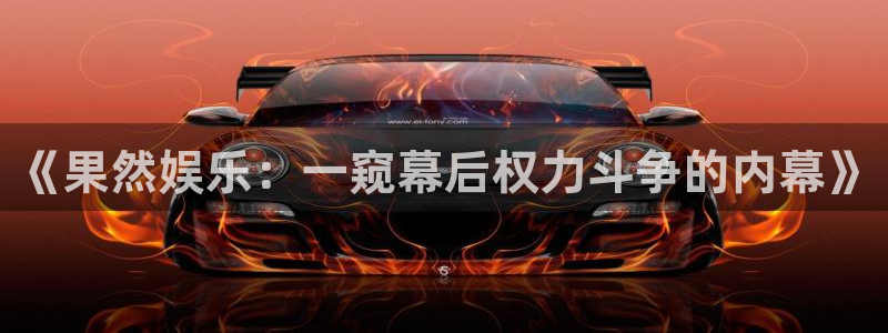 sunbet申搏：《果然娱乐：一窥幕后权力斗争的内幕》