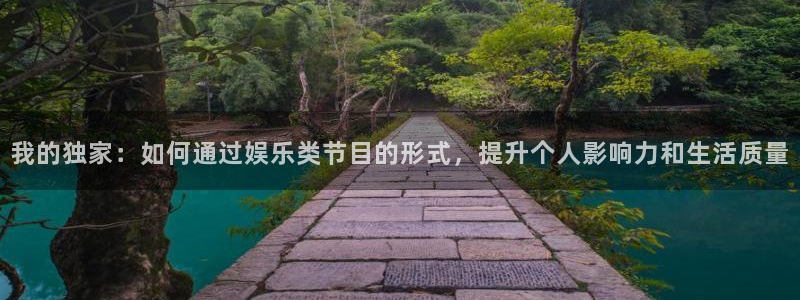 sunbet(中国区)官方网站：我的独家：如何通过娱乐类节目的形式，提升个人影响力和生活质量