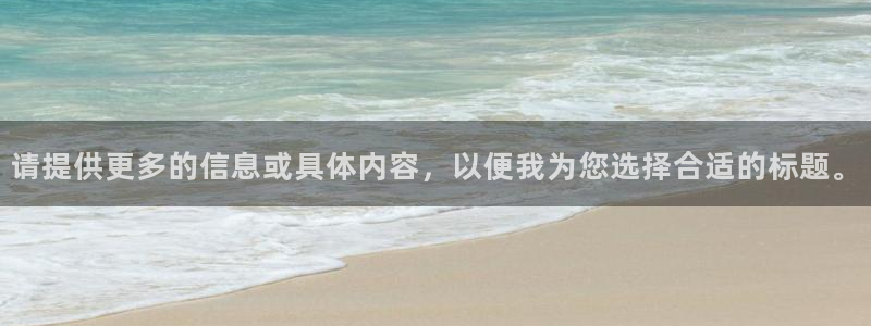 申慱sunbet手机版登管理网：请提供更多的信息或具体内容，以便我为您选择合适的标题。
